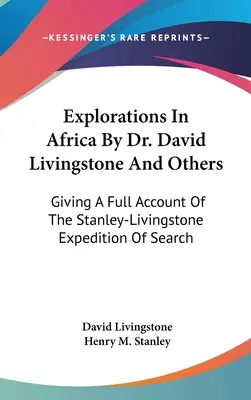 Explorations In Africa By Dr. David Livingstone And Others: A Stanley-Livingstone expedíció teljes beszámolója a keresésről - Explorations In Africa By Dr. David Livingstone And Others: Giving A Full Account Of The Stanley-Livingstone Expedition Of Search