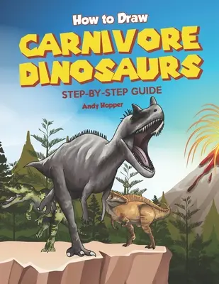 Hogyan rajzoljunk húsevő dinoszauruszokat lépésről lépésre útmutató: A legjobb húsevő dinoszauruszok rajzolása könyv neked és a gyerekeidnek - How to Draw Carnivore Dinosaurs Step-by-Step Guide: Best Carnivore Dinosaur Drawing Book for You and Your Kids