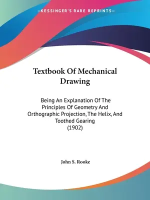 A mechanikai rajzolás tankönyve: A geometria és az ortográfiai vetítés, a spirál és a fogazott fogaskerék elveinek magyarázata. - Textbook Of Mechanical Drawing: Being An Explanation Of The Principles Of Geometry And Orthographic Projection, The Helix, And Toothed Gearing