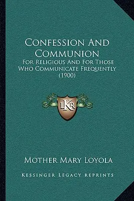 Gyónás és áldozás: A vallásosok és azok számára, akik gyakran áldoznak (1900) - Confession And Communion: For Religious And For Those Who Communicate Frequently (1900)