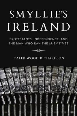 Smyllie's Ireland: Protestánsok, függetlenség és az ember, aki az Irish Times-t vezette - Smyllie's Ireland: Protestants, Independence, and the Man Who Ran the Irish Times