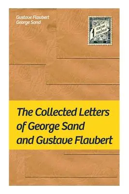 George Sand és Gustave Flaubert összegyűjtött levelei: A legbefolyásosabb francia írók összegyűjtött levelei - The Collected Letters of George Sand and Gustave Flaubert: Collected Letters of the Most Influential French Authors