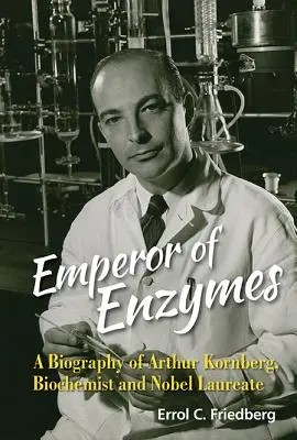 Az enzimek császára: Arthur Kornberg, biokémikus és Nobel-díjas biográfiája - Emperor of Enzymes: A Biography of Arthur Kornberg, Biochemist and Nobel Laureate