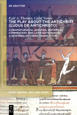 Színdarab az Antikrisztusról (Ludus de Antichristo): Dramaturgiai elemzés, történeti kommentár és latin nyelvű kiadás új angol nyelvű verses átiratban - The Play about the Antichrist (Ludus de Antichristo): A Dramaturgical Analysis, Historical Commentary, and Latin Edition with a New English Verse Tran