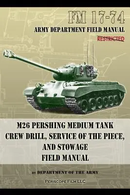 FM 17-74 M26 Pershing közepes harckocsi személyzetének gyakorlatai, a darab kiszolgálása és tárolása: Tábori kézikönyv - FM 17-74 M26 Pershing Medium Tank Crew Drill, Service of the Piece and Stowage: Field Manual