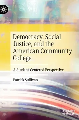 Demokrácia, társadalmi igazságosság és az amerikai közösségi főiskola: Egy diákközpontú perspektíva - Democracy, Social Justice, and the American Community College: A Student-Centered Perspective