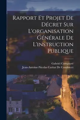 Rapport Et Projet De Dcret Sur L'organisation Gnrale De L'instruction Publique (Jelentés és tervezet a közoktatás szervezéséről) - Rapport Et Projet De Dcret Sur L'organisation Gnrale De L'instruction Publique