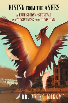 Rising from the Ashes: A túlélés és megbocsátás igaz története Hirosimából - Rising from the Ashes: A True Story of Survival and Forgiveness from Hiroshima