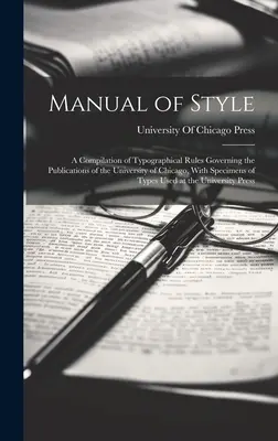 A stílus kézikönyve: A Chicagói Egyetem kiadványaira vonatkozó tipográfiai szabályok összeállítása, a típusok mintáival. - Manual of Style: A Compilation of Typographical Rules Governing the Publications of the University of Chicago, With Specimens of Types