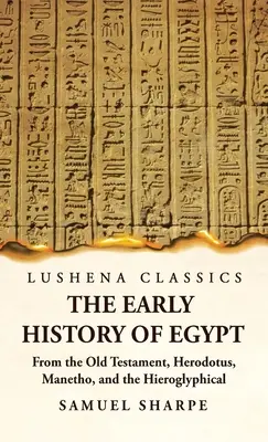 Egyiptom korai története az Ószövetség, Hérodotosz, Manetho és a hieroglifikus feliratok alapján - The Early History of Egypt From the Old Testament, Herodotus, Manetho, and the Hieroglyphical Incriptions