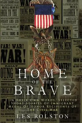 A bátrak otthona: Saját szavaikkal, a polgári háború kitüntetettjeinek válogatott novellái. - Home Of The Brave: In Their Own Words, Selected Short Stories Of Immigrant Medal Of Honor Recipients Of The Civil