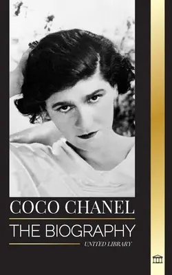 Coco Chanel: A Chanel-házat megalapító francia divattervező életrajza és élete - Coco Chanel: The biography and life of the French fashion designer that founded the House of Chanel