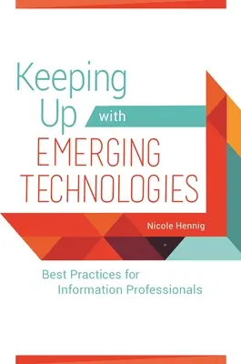 Lépést tartva a feltörekvő technológiákkal: Legjobb gyakorlatok információs szakemberek számára - Keeping Up with Emerging Technologies: Best Practices for Information Professionals