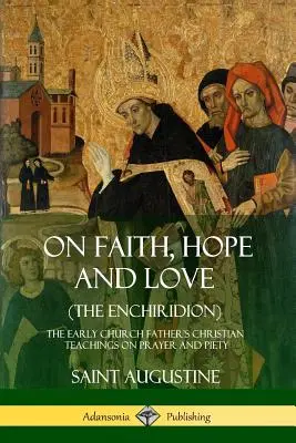 A hitről, a reményről és a szeretetről (The Enchiridion): A korai egyházatya keresztény tanításai az imáról és a jámborságról - On Faith, Hope and Love (The Enchiridion): The Early Church Father's Christian Teachings on Prayer and Piety