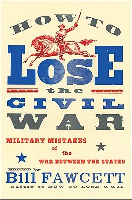 Hogyan veszítsük el a polgárháborút: Az államok közötti háború katonai hibái - How to Lose the Civil War: Military Mistakes of the War Between the States