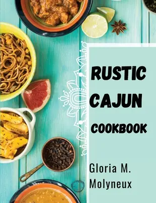 Rusztikus cajun szakácskönyv: Fedezze fel a déli konyha szívét finom cajun receptekkel - Rustic Cajun Cookbook: Discover the Heart of Southern Cooking with Delicious Cajun Recipes