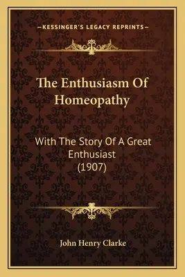 A homeopátia lelkesedése: Egy nagy rajongó történetével (1907) - The Enthusiasm Of Homeopathy: With The Story Of A Great Enthusiast (1907)