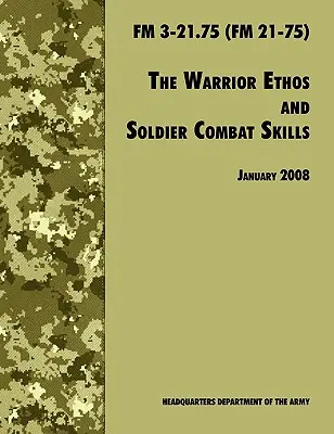 A harcos ethosz és a katonák harci képességei: A hivatalos U.S. Army Field Manual FM 3-21.75 (FM 21-75), 2008. január 28-i felülvizsgálat. - The Warrior Ethos and Soldier Combat Skills: The Official U.S. Army Field Manual FM 3-21.75 (FM 21-75), 28 January 2008 revision