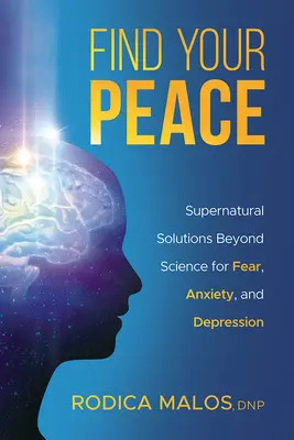 Find Your Peace: Természetfeletti megoldások a tudományon túl a félelemre, szorongásra és depresszióra - Find Your Peace: Supernatural Solutions Beyond Science for Fear, Anxiety, and Depression