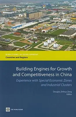 A növekedés és versenyképesség motorjainak építése Kínában: A különleges gazdasági övezetekkel és ipari klaszterekkel kapcsolatos tapasztalatok - Building Engines for Growth and Competitiveness in China: Experience with Special Economic Zones and Industrial Clusters