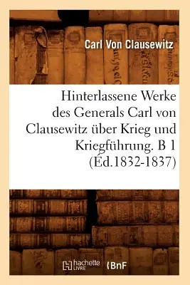 Hinterlassene Werke Des Generals Carl Von Clausewitz ber Krieg Und Kriegfhrung. B 1 (d.1832-1837)