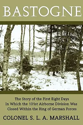 Bastogne: Az első nyolc nap története (A második világháború korabeli újrakiadás) - Bastogne: The Story of the First Eight Days (WWII Era Reprint)