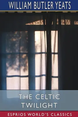 A kelta alkonyat (Esprios Classics) - The Celtic Twilight (Esprios Classics)