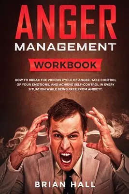 Dühkezelés: Workbook - Hogyan törjük meg a harag ördögi körét, vegyük át az irányítást az érzelmeink felett, és érjük el az önkontrollt minden S - Anger Management: Workbook - How to Break the Vicious Cycle of Anger, Take Control of Your Emotions, and Achieve Self-Control in Every S