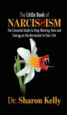 A nárcizmus kis könyve: Az alapvető útmutató ahhoz, hogy ne pazarolj időt és energiát az életedben élő nárcisztikusra - The Little Book of Narcissism: The Essential Guide to Stop Wasting Time and Energy on the Narcissist in Your Life