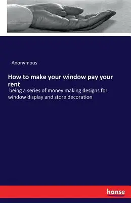 Jak zařídit, aby vaše výloha zaplatila nájem: série návrhů na vydělávání peněz pro výlohy a výzdobu obchodů - How to make your window pay your rent: being a series of money making designs for window display and store decoration