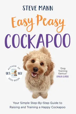 Easy Peasy Cockapoo: Egyszerű, lépésről lépésre útmutató a boldog kakadu neveléséhez és kiképzéséhez (Kakadu kiképzés és még sok minden más) - Easy Peasy Cockapoo: Your Simple Step-By-Step Guide to Raising and Training a Happy Cockapoo (Cockapoo Training and Much More)