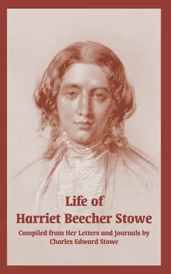 Harriet Beecher Stowe élete (Leveleiből és naplóiból) - Life of Harriet Beecher Stowe (From Her Letters and Journals)