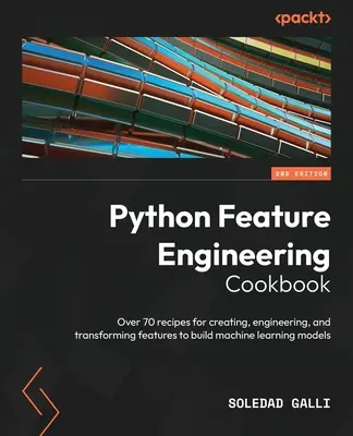 Python Feature Engineering szakácskönyv - Második kiadás: Több mint 70 recept a funkciók létrehozásához, tervezéséhez és átalakításához a gépi tanulás m - Python Feature Engineering Cookbook - Second Edition: Over 70 recipes for creating, engineering, and transforming features to build machine learning m