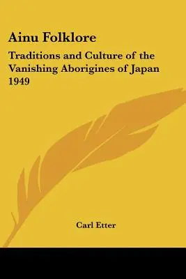 Ainu folklór: Japán eltűnőben lévő őslakosainak hagyományai és kultúrája 1949 - Ainu Folklore: Traditions and Culture of the Vanishing Aborigines of Japan 1949