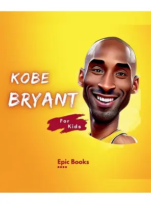 Kobe Bryant gyerekeknek: Kobe Bryant életrajza a kosárlabda szerelmeseinek és a kíváncsi gyerekeknek - Kobe Bryant for Kids: The biography of Kobe Bryant for Basketball lovers and curious Kids