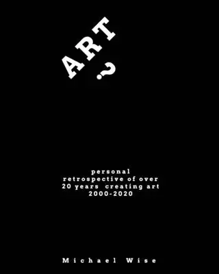 Art? Személyes visszatekintés több mint 20 év művészeti alkotói munkásságára - Art?: Personal Retrospective of Over 20 Years Creating Art