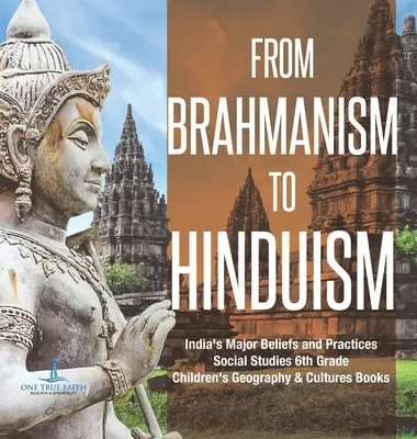 A brahmanizmustól a hinduizmusig India főbb hiedelmei és gyakorlatai Társadalomismeret 6. osztályos gyermekföldrajz és kultúrák könyvek - From Brahmanism to Hinduism India's Major Beliefs and Practices Social Studies 6th Grade Children's Geography & Cultures Books