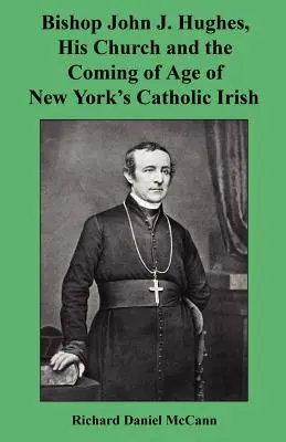 John J. Hughes püspök, egyháza és a New York-i katolikus írek felemelkedése - Bishop John J. Hughes, His Church and the Coming of Age of New York's Catholic Irish