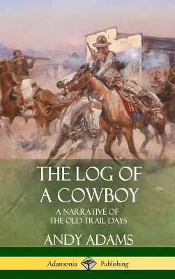 Egy cowboy naplója: A Narrative of the Old Trail Days (Keménykötés) - The Log of a Cowboy: A Narrative of the Old Trail Days (Hardcover)