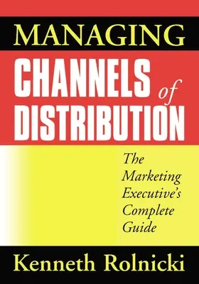 A terjesztési csatornák kezelése: A marketingvezető teljes útmutatója - Managing Channels of Distribution: The Marketing Executive's Complete Guide