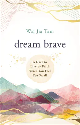 Dream Brave: Merj hitben élni, ha túl kicsinek érzed magad - Dream Brave: A Dare to Live by Faith When You Feel Too Small