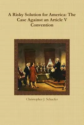 Kockázatos megoldás Amerika számára: Egy V. cikkely szerinti egyezmény ellen - A Risky Solution for America: The Case Against an Article V Convention