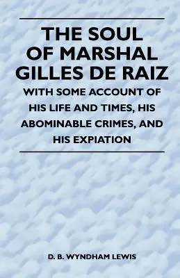 Gilles de Raiz marsall lelke - Életének és korának, irtózatos bűneinek és vezeklésének némi beszámolójával - The Soul of Marshal Gilles de Raiz - With Some Account of His Life and Times, His Abominable Crimes, and His Expiation