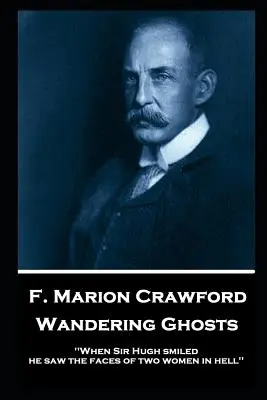 F. Marion Crawford - Vándorló szellemek: „Amikor Sir Hugh elmosolyodott, két nő arcát látta a pokolban - F. Marion Crawford - Wandering Ghosts: 'When Sir Hugh smiled he saw the faces of two women in hell''