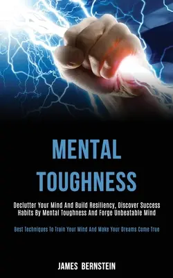 Mentális keménység: Deklaráld az elmédet és építsd ki a rugalmasságodat, fedezd fel a mentális szívóssággal a siker szokásait és kovácsolj verhetetlen elmét (Best - Mental Toughness: Declutter Your Mind and Build Resiliency, Discover Success Habits by Mental Toughness and Forge Unbeatable Mind (Best