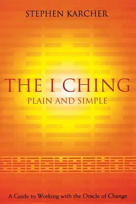 Az I Csing egyszerűen és világosan: Útmutató a változás orákulumával való munkához - The I Ching Plain and Simple: A Guide to Working with the Oracle of Change