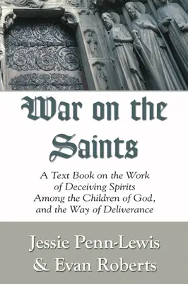 Háború a szentek ellen: Tankönyv a megtévesztő szellemek munkájáról Isten gyermekei között és a szabadulás útjáról - War on the Saints: A Text Book on the Work of Deceiving Spirits Among the Children of God, and the Way of Deliverance