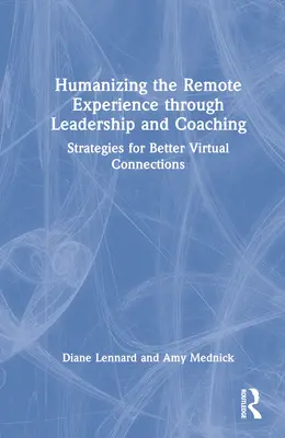 A távoli tapasztalatok humanizálása a vezetés és a coaching révén: stratégiák a jobb virtuális kapcsolatokhoz - Humanizing the Remote Experience through Leadership and Coaching: Strategies for Better Virtual Connections