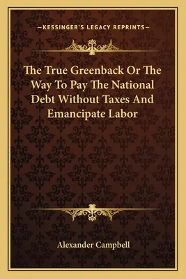 Az igazi zöldhasú, avagy az államadósság adómentes kifizetésének és a munka felszabadításának módja - The True Greenback Or The Way To Pay The National Debt Without Taxes And Emancipate Labor