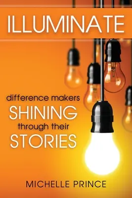 Világítsd meg: Difference Makers Shining Through Their Stories - Illuminate: Difference Makers Shining Through Their Stories